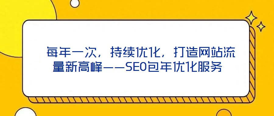 每年一次,持續(xù)優(yōu)化,打造網(wǎng)站流量新高峰——SEO包年優(yōu)化服務