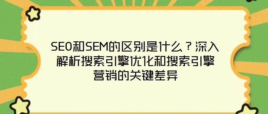 SEO和SEM的區(qū)別是什么?深入解析搜索引擎優(yōu)化和搜索引擎營銷的關(guān)鍵差異
