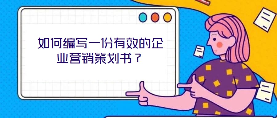 如何編寫一份有效的企業營銷策劃書?