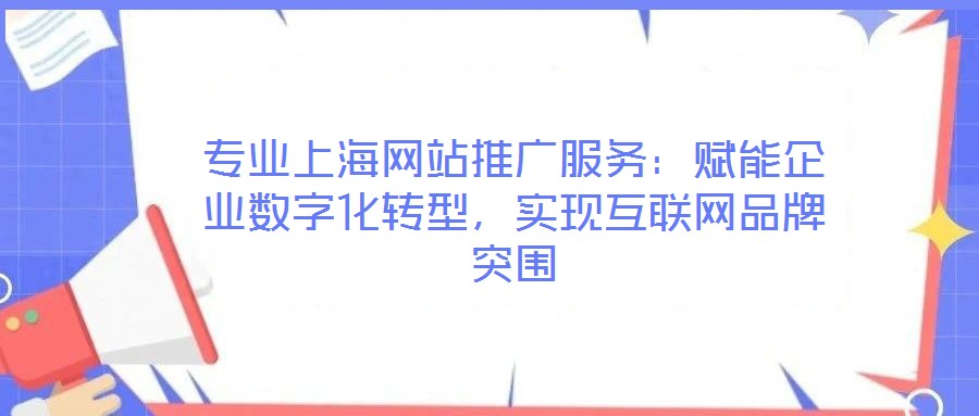 專業(yè)上海網(wǎng)站推廣服務(wù):賦能企業(yè)數(shù)字化轉(zhuǎn)型,實現(xiàn)互聯(lián)網(wǎng)品牌突圍