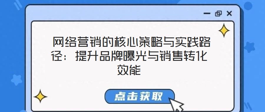 網(wǎng)絡(luò)營銷的核心策略與實踐路徑:提升品牌曝光與銷售轉(zhuǎn)化效能