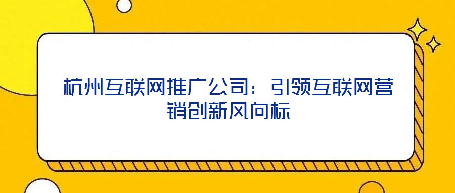 杭州互聯(lián)網(wǎng)推廣公司:引領(lǐng)互聯(lián)網(wǎng)營銷創(chuàng)新風(fēng)向標(biāo)