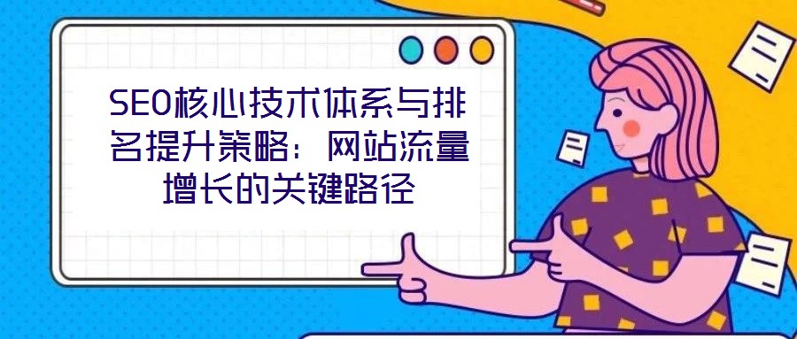 SEO核心技術體系與排名提升策略:網站流量增長的關鍵路徑