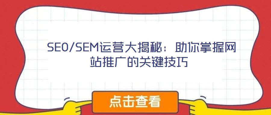SEO/SEM運(yùn)營(yíng)大揭秘:助你掌握網(wǎng)站推廣的關(guān)鍵技巧