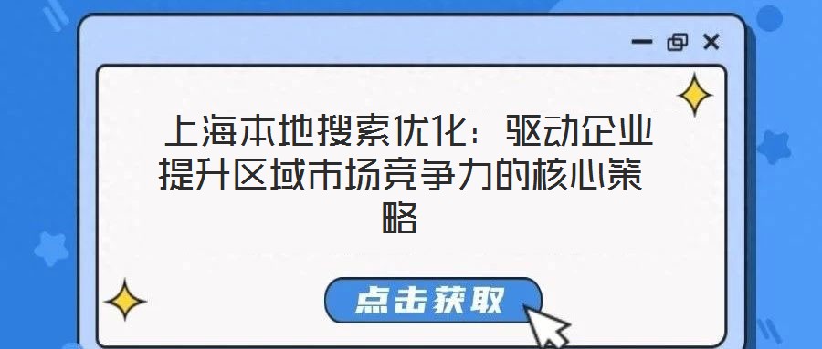 上海本地搜索優化:驅動企業提升區域市場競爭力的核心策略