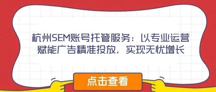 杭州SEM賬號托管服務:以專業運營賦能廣告精準投放,實現無憂增長