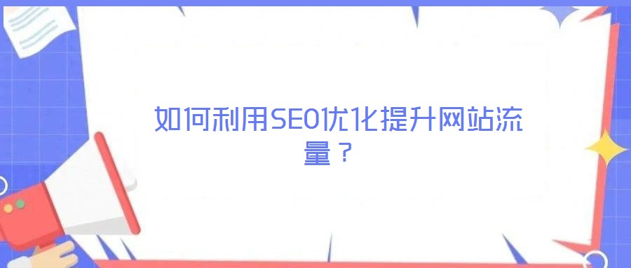 如何利用SEO優(yōu)化提升網(wǎng)站流量?