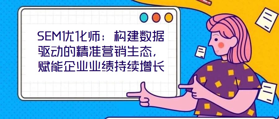 SEM優化師:構建數據驅動的精準營銷生態,賦能企業業績持續增長