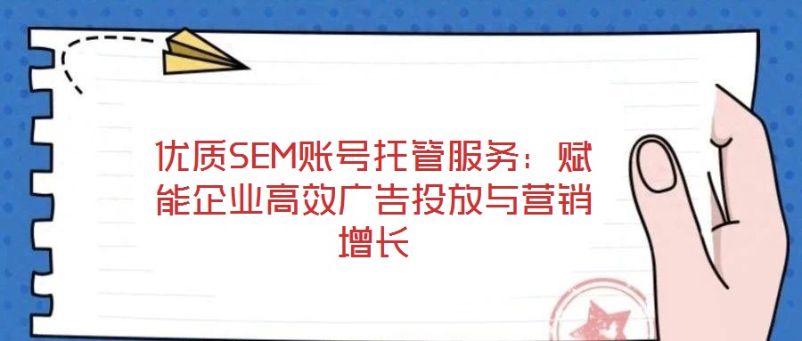 優質SEM賬號托管服務:賦能企業高效廣告投放與營銷增長