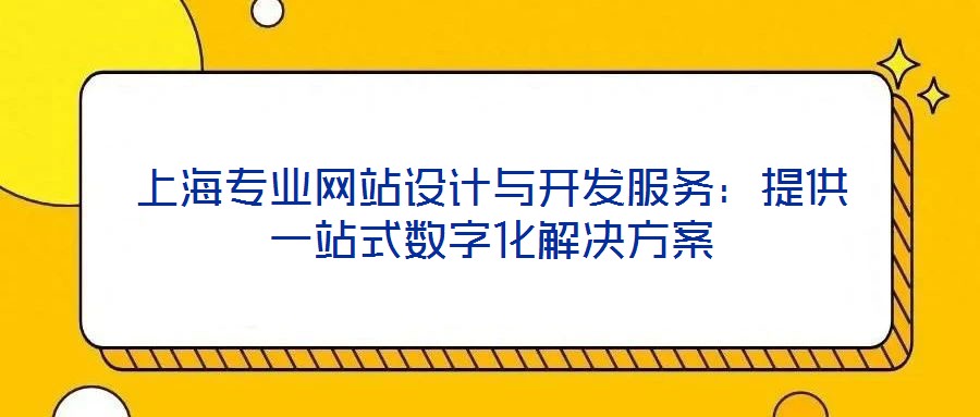 上海專業網站設計與開發服務:提供一站式數字化解決方案