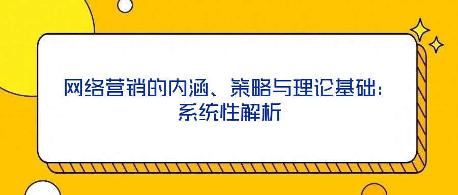 網絡營銷的內涵、策略與理論基礎:系統性解析