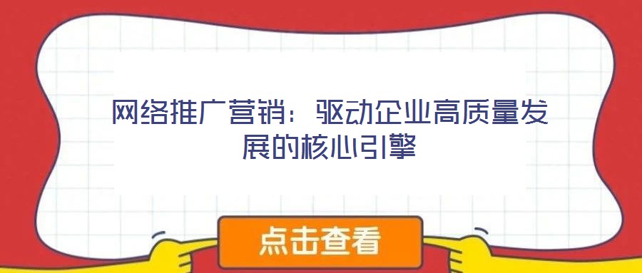 網(wǎng)絡(luò)推廣營銷:驅(qū)動(dòng)企業(yè)高質(zhì)量發(fā)展的核心引擎