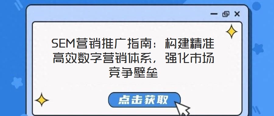 SEM營(yíng)銷推廣指南:構(gòu)建精準(zhǔn)高效數(shù)字營(yíng)銷體系,強(qiáng)化市場(chǎng)競(jìng)爭(zhēng)壁壘