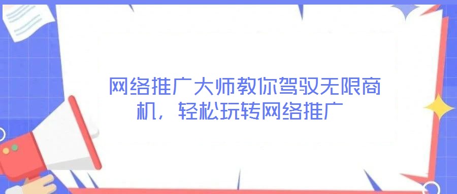 網絡推廣大師教你駕馭無限商機,輕松玩轉網絡推廣