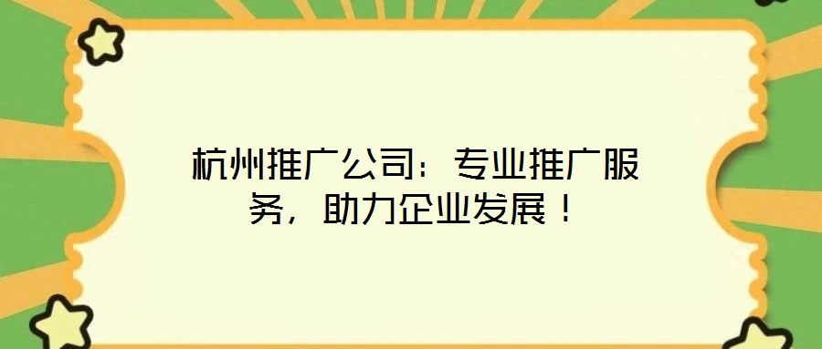 杭州推廣公司:專業推廣服務,助力企業發展!