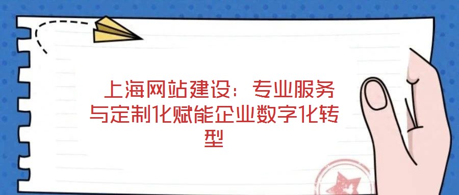 上海網(wǎng)站建設(shè):專業(yè)服務(wù)與定制化賦能企業(yè)數(shù)字化轉(zhuǎn)型