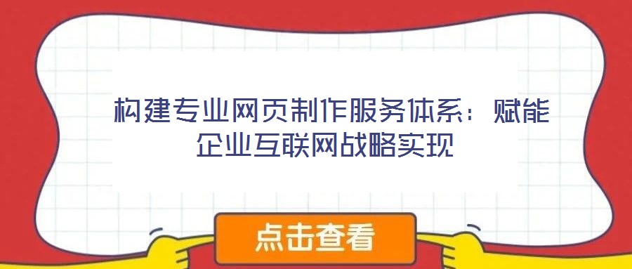 構建專業網頁制作服務體系:賦能企業互聯網戰略實現
