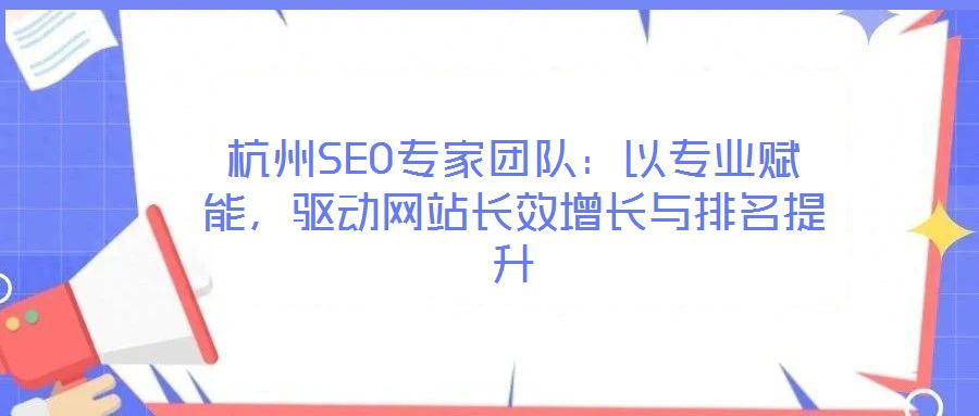 杭州SEO專家團隊:以專業賦能,驅動網站長效增長與排名提升