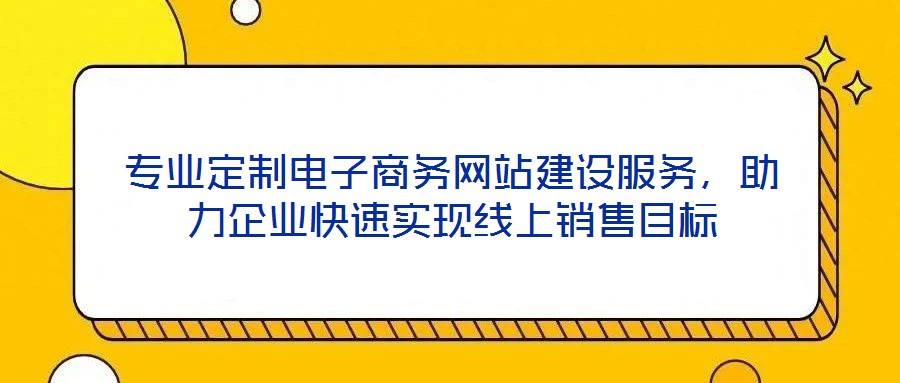 專業定制電子商務網站建設服務,助力企業快速實現線上銷售目標
