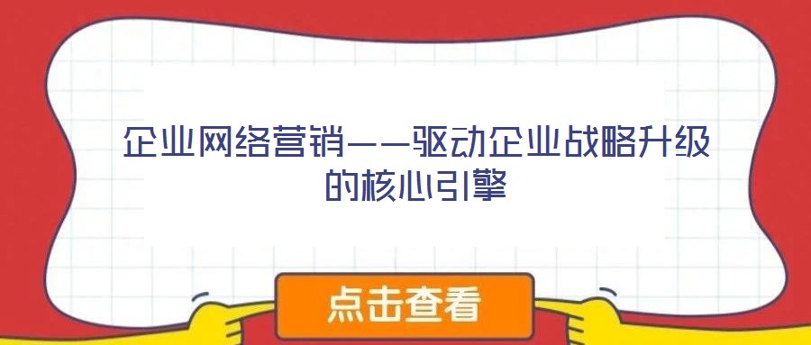 企業(yè)網(wǎng)絡(luò)營(yíng)銷——驅(qū)動(dòng)企業(yè)戰(zhàn)略升級(jí)的核心引擎