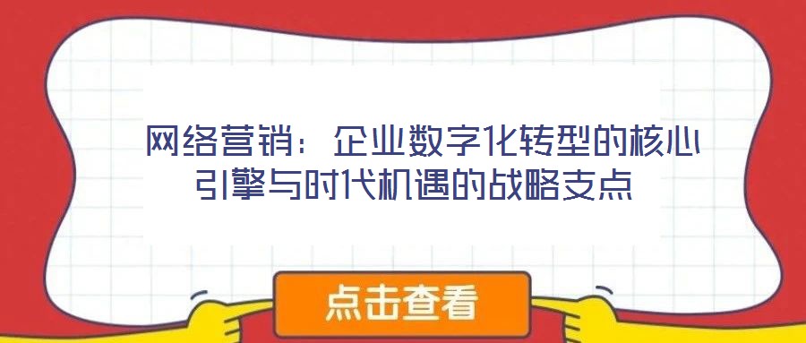 網(wǎng)絡(luò)營(yíng)銷(xiāo):企業(yè)數(shù)字化轉(zhuǎn)型的核心引擎與時(shí)代機(jī)遇的戰(zhàn)略支點(diǎn)