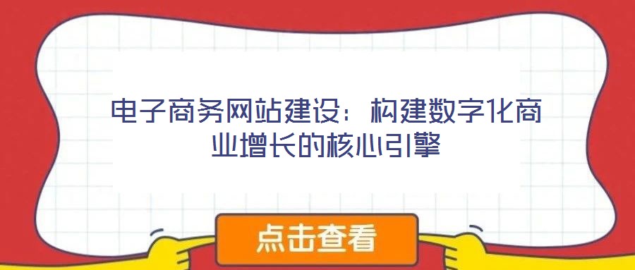 電子商務網(wǎng)站建設:構(gòu)建數(shù)字化商業(yè)增長的核心引擎