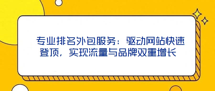 專業排名外包服務:驅動網站快速登頂,實現流量與品牌雙重增長