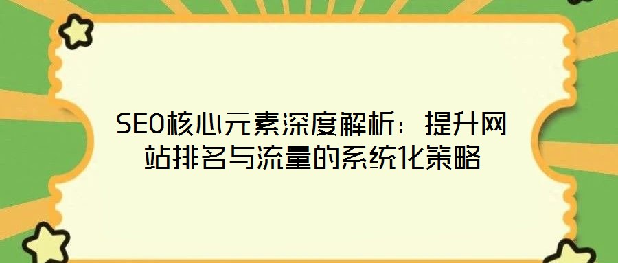 SEO核心元素深度解析:提升網站排名與流量的系統化策略