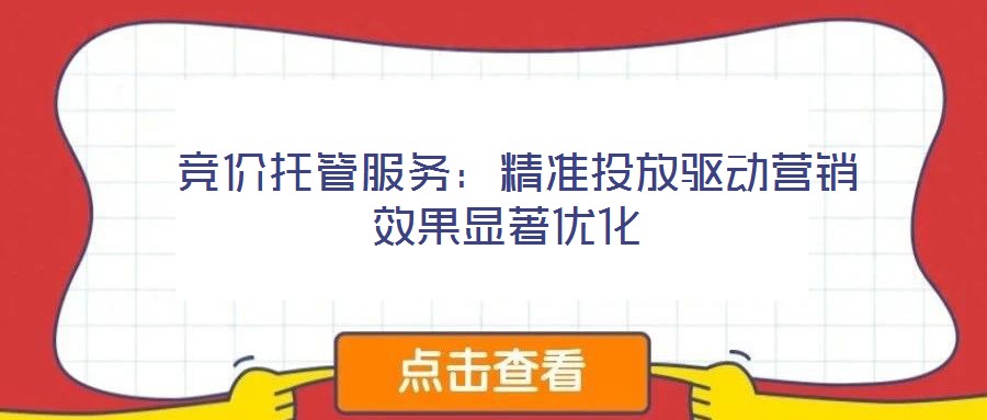 競價托管服務:精準投放驅動營銷效果顯著優化