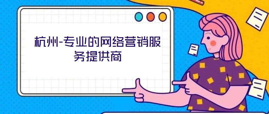 杭州-專業(yè)的網(wǎng)絡(luò)營(yíng)銷服務(wù)提供商
