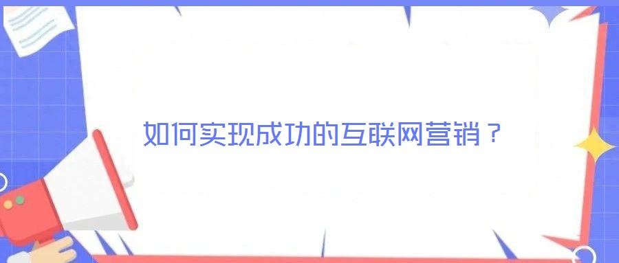 如何實(shí)現(xiàn)成功的互聯(lián)網(wǎng)營(yíng)銷(xiāo)?