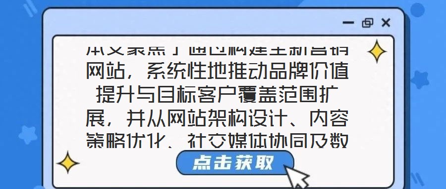 本文聚焦于通過構建全新營銷網站,系統性地推動品牌價值提升與目標客戶覆蓋范圍擴展,并從網站架構設計、內容策略優化、社交媒體協同及數據分析應用四個核心維度展開深度解