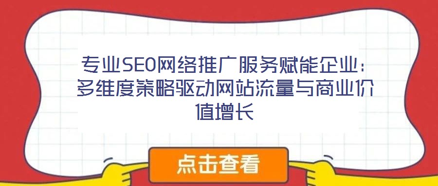 專業SEO網絡推廣服務賦能企業:多維度策略驅動網站流量與商業價值增長