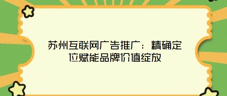 蘇州互聯網廣告推廣:精確定位賦能品牌價值綻放