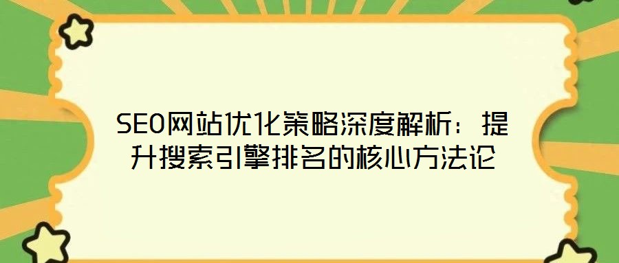 SEO網站優化策略深度解析:提升搜索引擎排名的核心方法論
