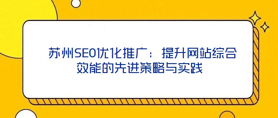 蘇州SEO優(yōu)化推廣:提升網(wǎng)站綜合效能的先進策略與實踐