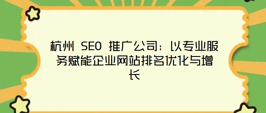 杭州 SEO 推廣公司:以專業服務賦能企業網站排名優化與增長