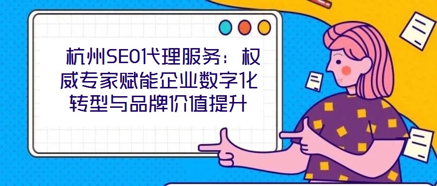 杭州SEO代理服務:權威專家賦能企業(yè)數(shù)字化轉(zhuǎn)型與品牌價值提升