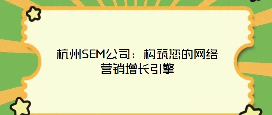 杭州SEM公司:構筑您的網絡營銷增長引擎