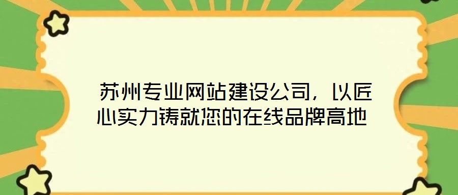 蘇州專業(yè)網(wǎng)站建設(shè)公司,以匠心實力鑄就您的在線品牌高地