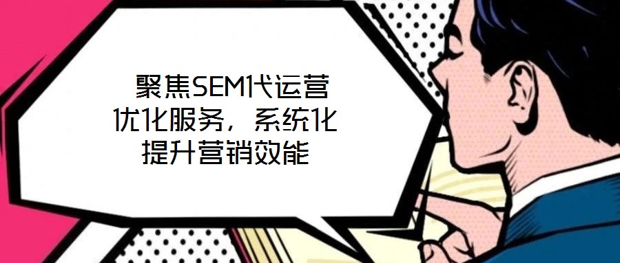 聚焦SEM代運(yùn)營(yíng)優(yōu)化服務(wù),系統(tǒng)化提升營(yíng)銷(xiāo)效能