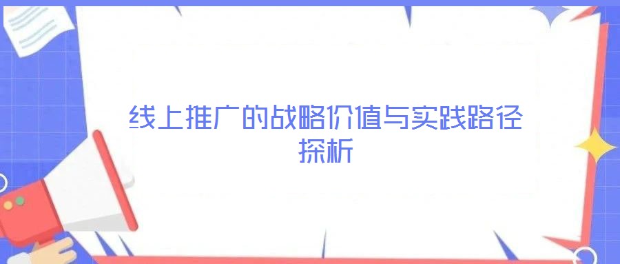 線上推廣的戰略價值與實踐路徑探析