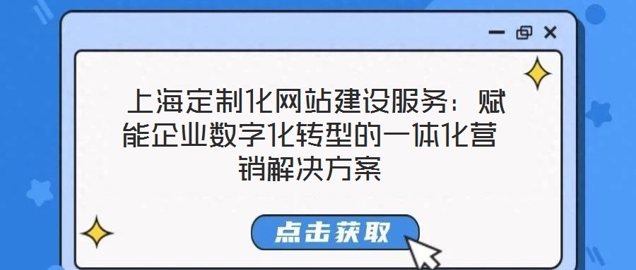  上海定制化網站建設服務：賦能企業數字化轉型的一體化營銷解決方案