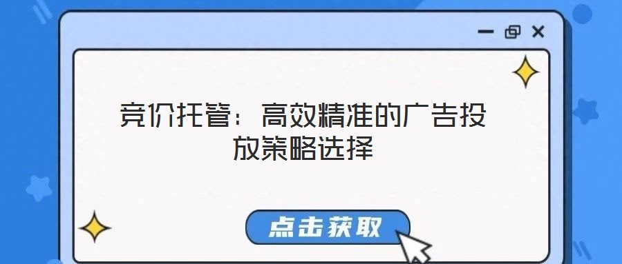 競(jìng)價(jià)托管:高效精準(zhǔn)的廣告投放策略選擇