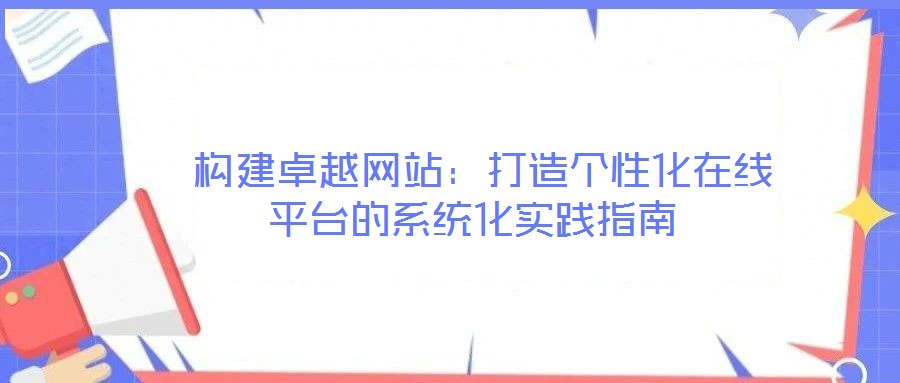 構建卓越網站:打造個性化在線平臺的系統化實踐指南