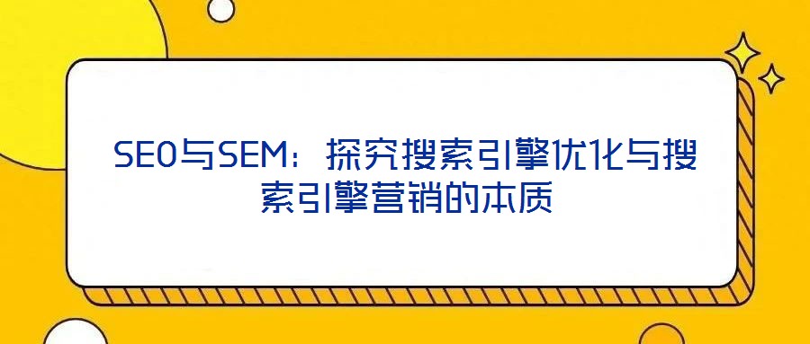 SEO與SEM:探究搜索引擎優(yōu)化與搜索引擎營銷的本質(zhì)