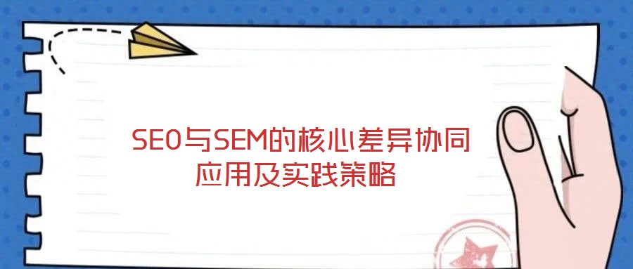 SEO與SEM的核心差異協同應用及實踐策略