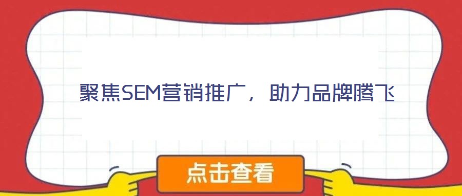 聚焦SEM營銷推廣,助力品牌騰飛