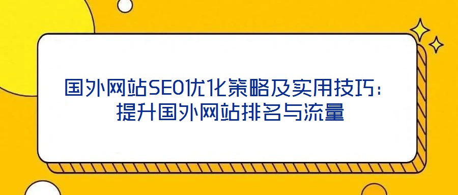 國外網站SEO優化策略及實用技巧：提升國外網站排名與流量