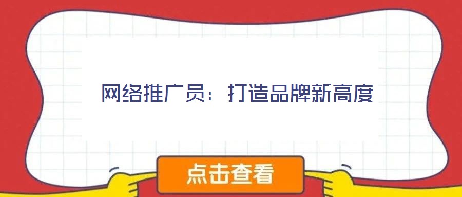 網(wǎng)絡(luò)推廣員:打造品牌新高度
